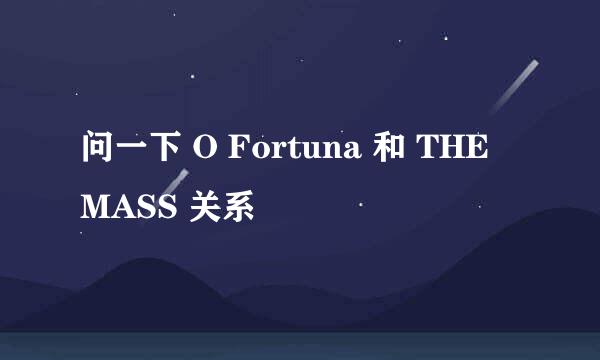 问一下 O Fortuna 和 THE MASS 关系