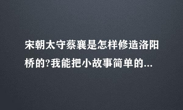 宋朝太守蔡襄是怎样修造洛阳桥的?我能把小故事简单的写下来。