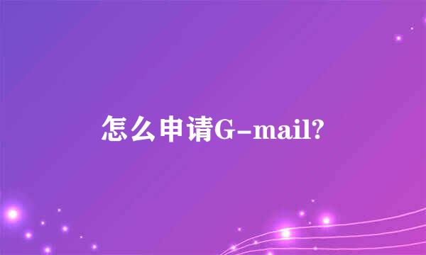 怎么申请G-mail?