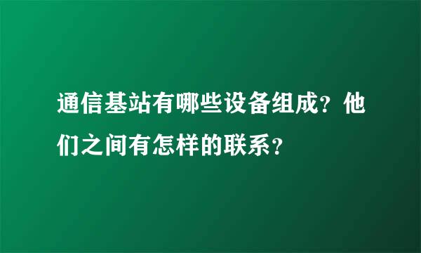 通信基站有哪些设备组成？他们之间有怎样的联系？