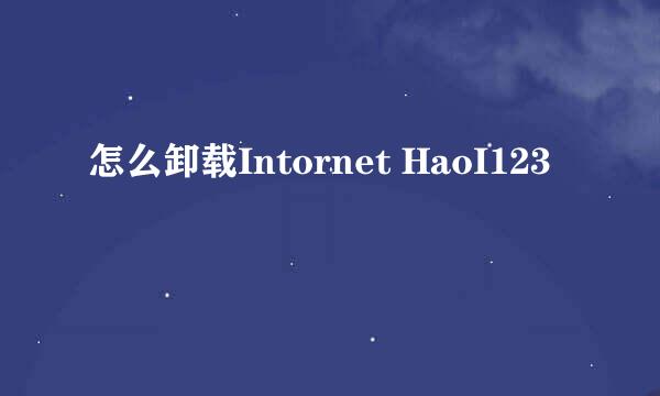 怎么卸载Intornet HaoI123