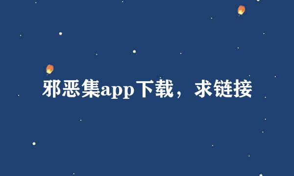 邪恶集app下载，求链接