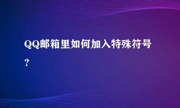 QQ邮箱里如何加入特殊符号？