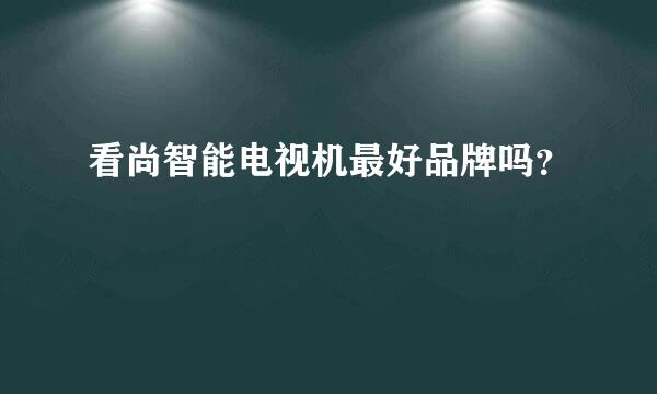 看尚智能电视机最好品牌吗？