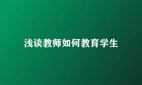 浅谈教师如何教育学生