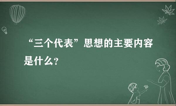 “三个代表”思想的主要内容是什么？