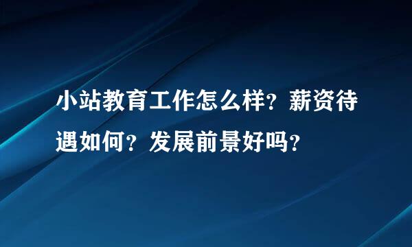 小站教育工作怎么样？薪资待遇如何？发展前景好吗？