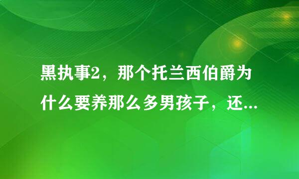 黑执事2，那个托兰西伯爵为什么要养那么多男孩子，还叫他们人偶。为什么？？？