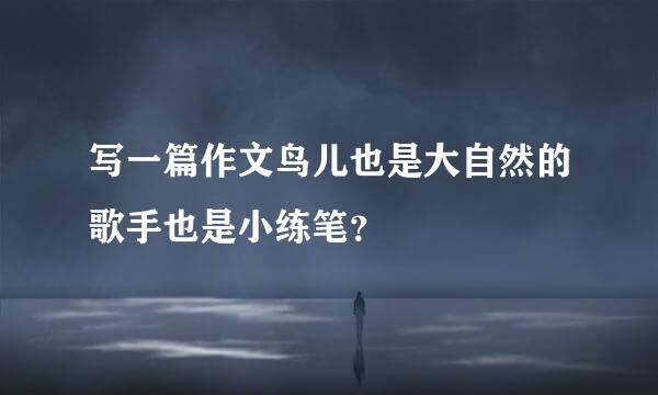 写一篇作文鸟儿也是大自然的歌手也是小练笔？