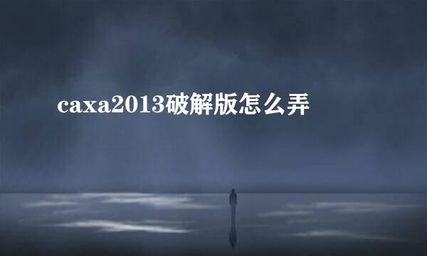 caxa2013破解版怎么弄