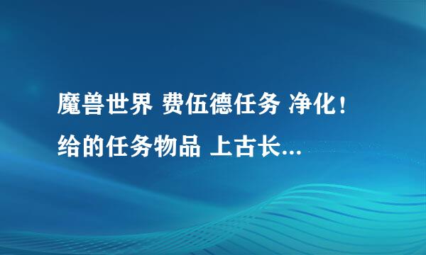 魔兽世界 费伍德任务 净化！ 给的任务物品 上古长笛 是干什么用的？