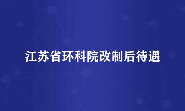 江苏省环科院改制后待遇