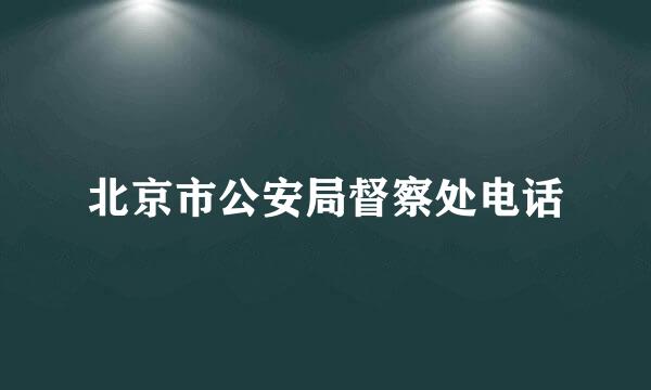 北京市公安局督察处电话