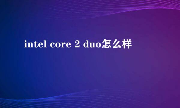 intel core 2 duo怎么样