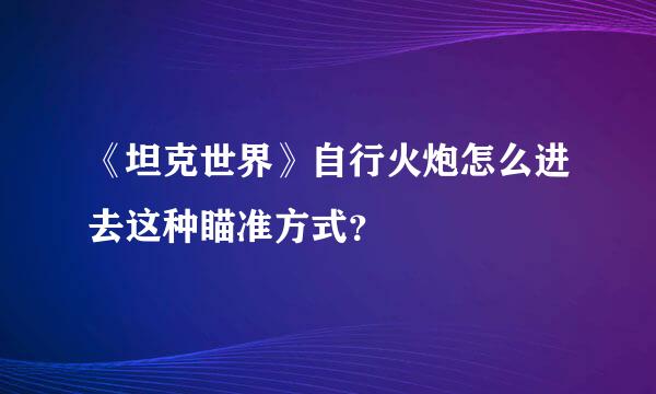 《坦克世界》自行火炮怎么进去这种瞄准方式？