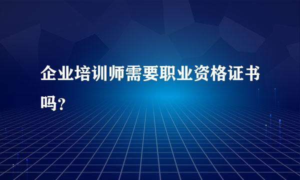 企业培训师需要职业资格证书吗？