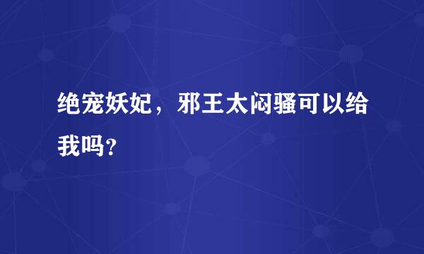 绝宠妖妃，邪王太闷骚可以给我吗？