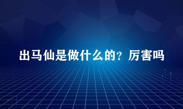 出马仙是做什么的？厉害吗