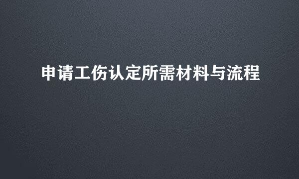 申请工伤认定所需材料与流程