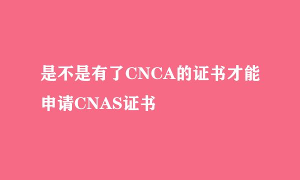 是不是有了CNCA的证书才能申请CNAS证书