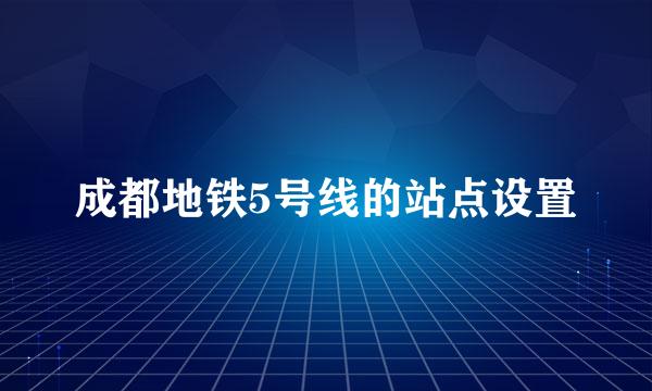 成都地铁5号线的站点设置