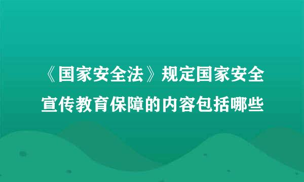 《国家安全法》规定国家安全宣传教育保障的内容包括哪些