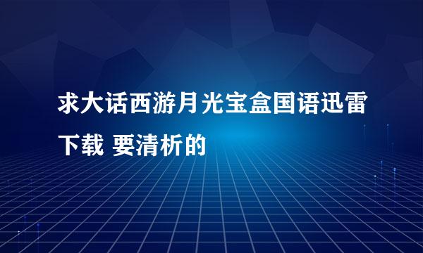 求大话西游月光宝盒国语迅雷下载 要清析的