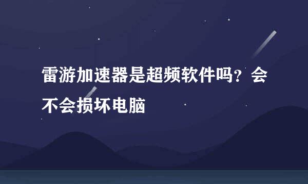 雷游加速器是超频软件吗？会不会损坏电脑