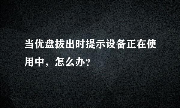 当优盘拔出时提示设备正在使用中，怎么办？