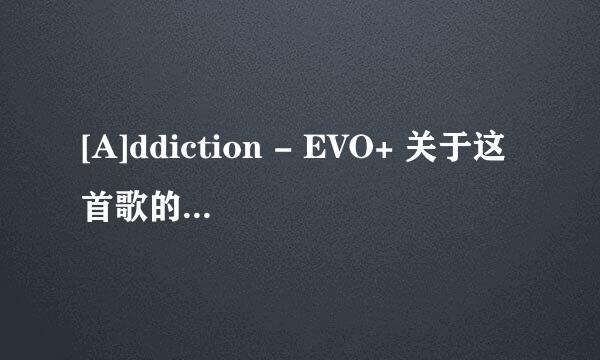 [A]ddiction - EVO+ 关于这首歌的信息，包括歌手信息，歌词，中文翻译。