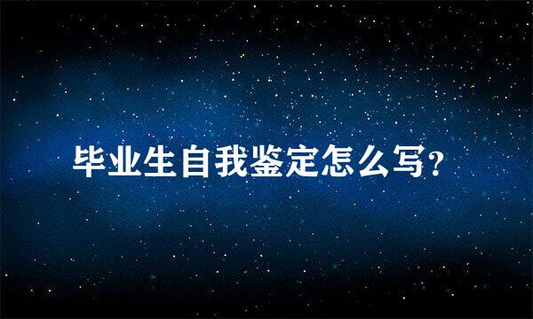 毕业生自我鉴定怎么写？