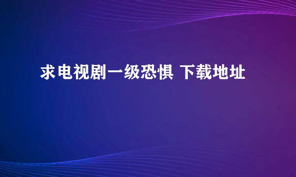 求电视剧一级恐惧 下载地址