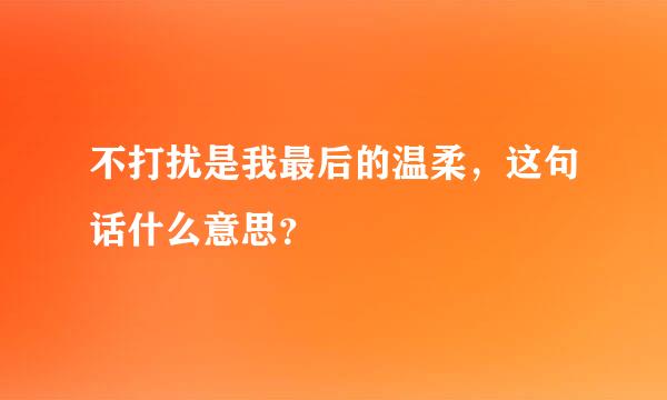 不打扰是我最后的温柔，这句话什么意思？