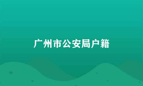 广州市公安局户籍