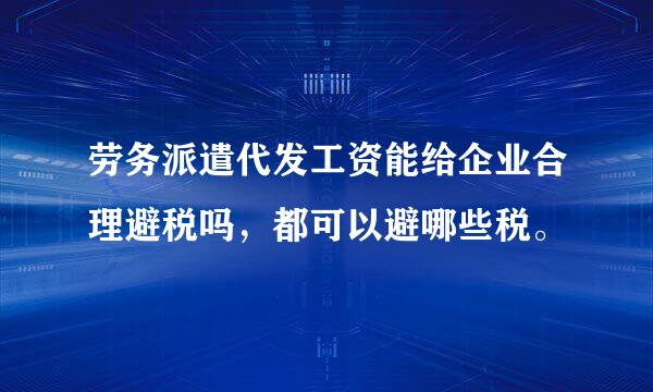 劳务派遣代发工资能给企业合理避税吗，都可以避哪些税。