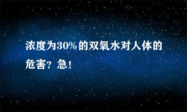 浓度为30%的双氧水对人体的危害？急！