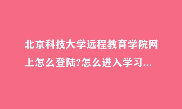 北京科技大学远程教育学院网上怎么登陆?怎么进入学习平台完成作业？急！！！！