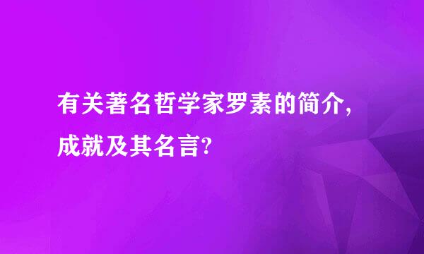 有关著名哲学家罗素的简介,成就及其名言?