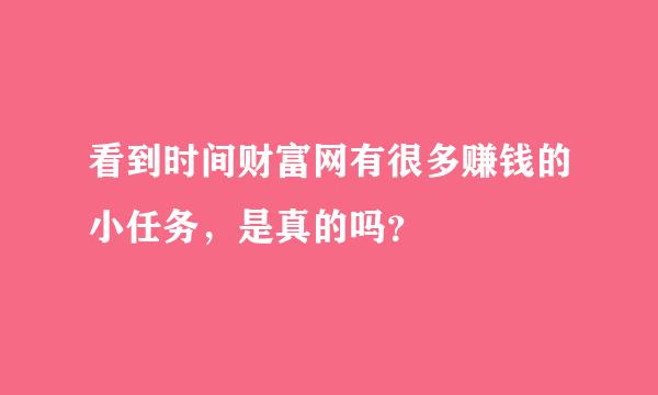 看到时间财富网有很多赚钱的小任务，是真的吗？