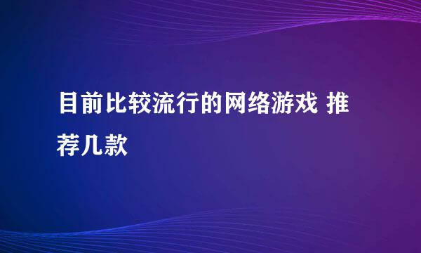 目前比较流行的网络游戏 推荐几款