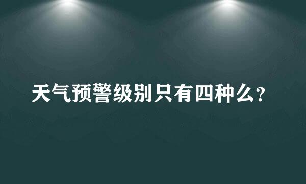 天气预警级别只有四种么？