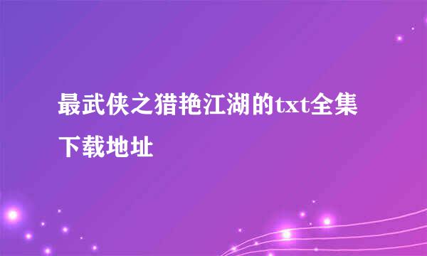 最武侠之猎艳江湖的txt全集下载地址