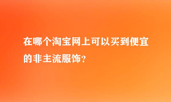 在哪个淘宝网上可以买到便宜的非主流服饰？