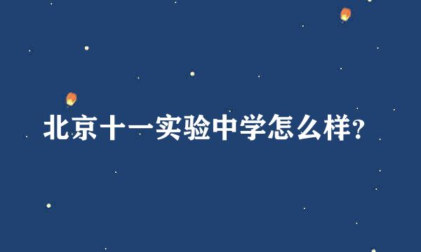 北京十一实验中学怎么样？