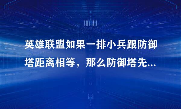 英雄联盟如果一排小兵跟防御塔距离相等，那么防御塔先攻击哪个？还有如果敌方英雄血量过低，敌方塔下有己