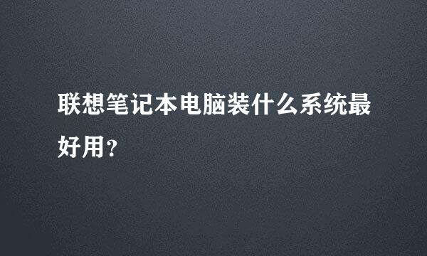 联想笔记本电脑装什么系统最好用？