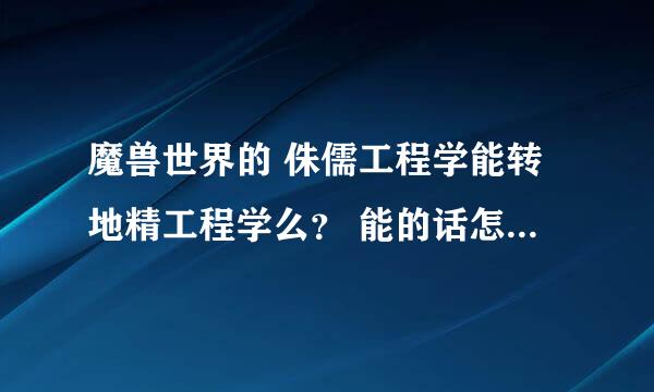 魔兽世界的 侏儒工程学能转地精工程学么？ 能的话怎么转啊，麻烦告诉下，越详细越好