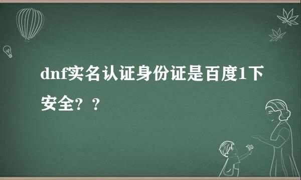 dnf实名认证身份证是百度1下安全？？