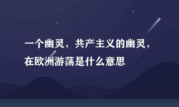 一个幽灵，共产主义的幽灵，在欧洲游荡是什么意思