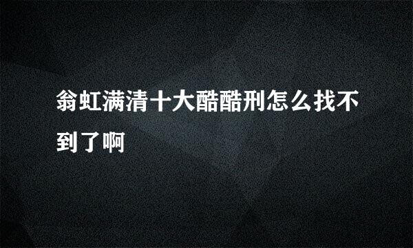 翁虹满清十大酷酷刑怎么找不到了啊